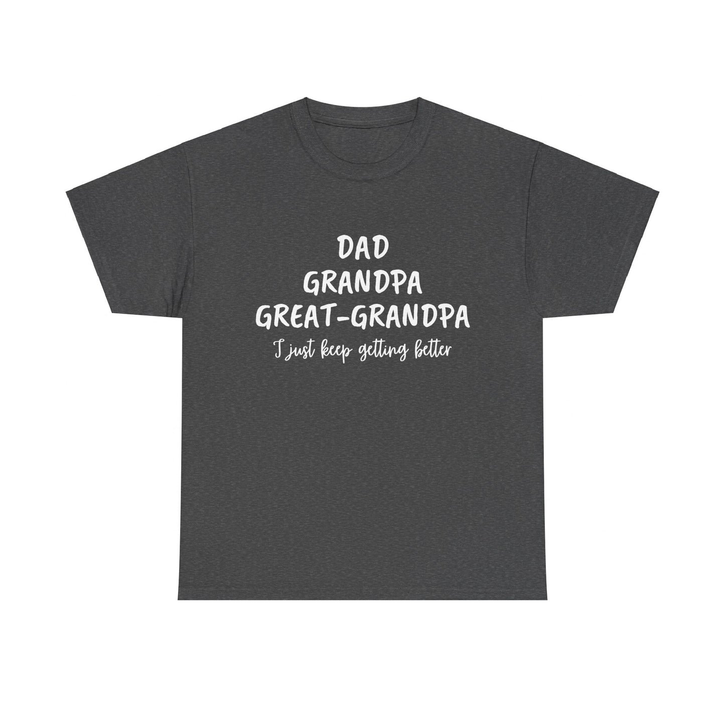 Dad, Grandpa, Great Grandpa - I Just Keep Getting Better T-Shirt