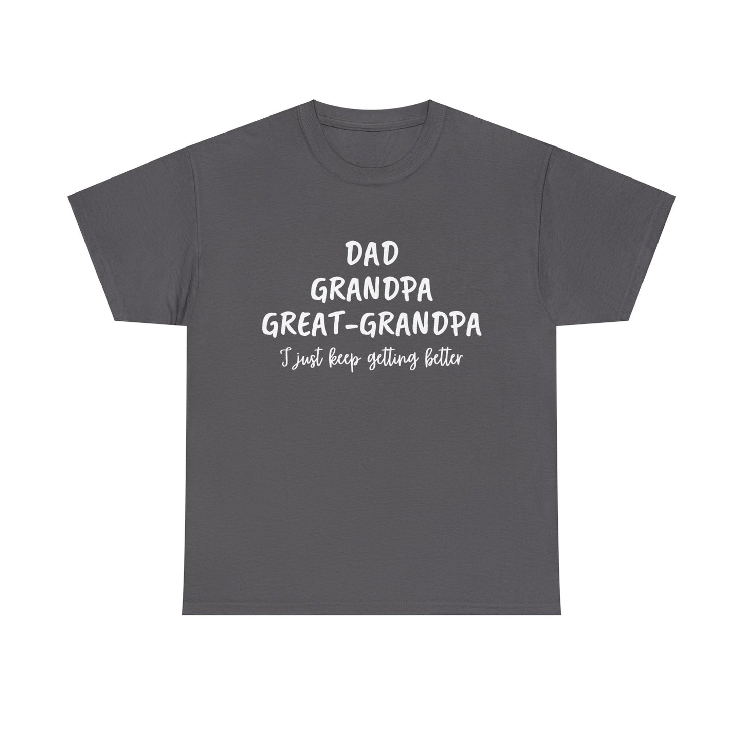 Dad, Grandpa, Great Grandpa - I Just Keep Getting Better T-Shirt