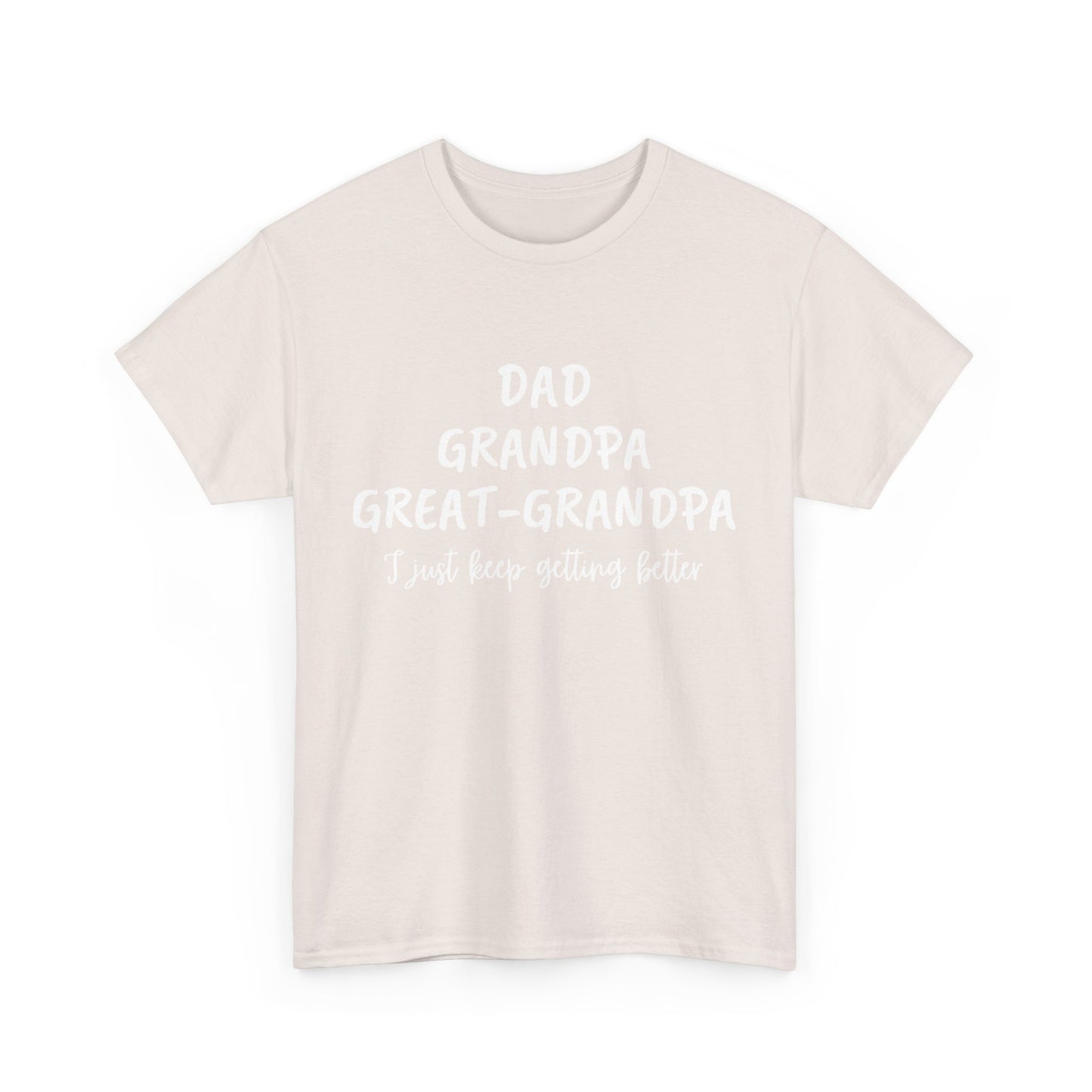 Dad, Grandpa, Great Grandpa - I Just Keep Getting Better T-Shirt