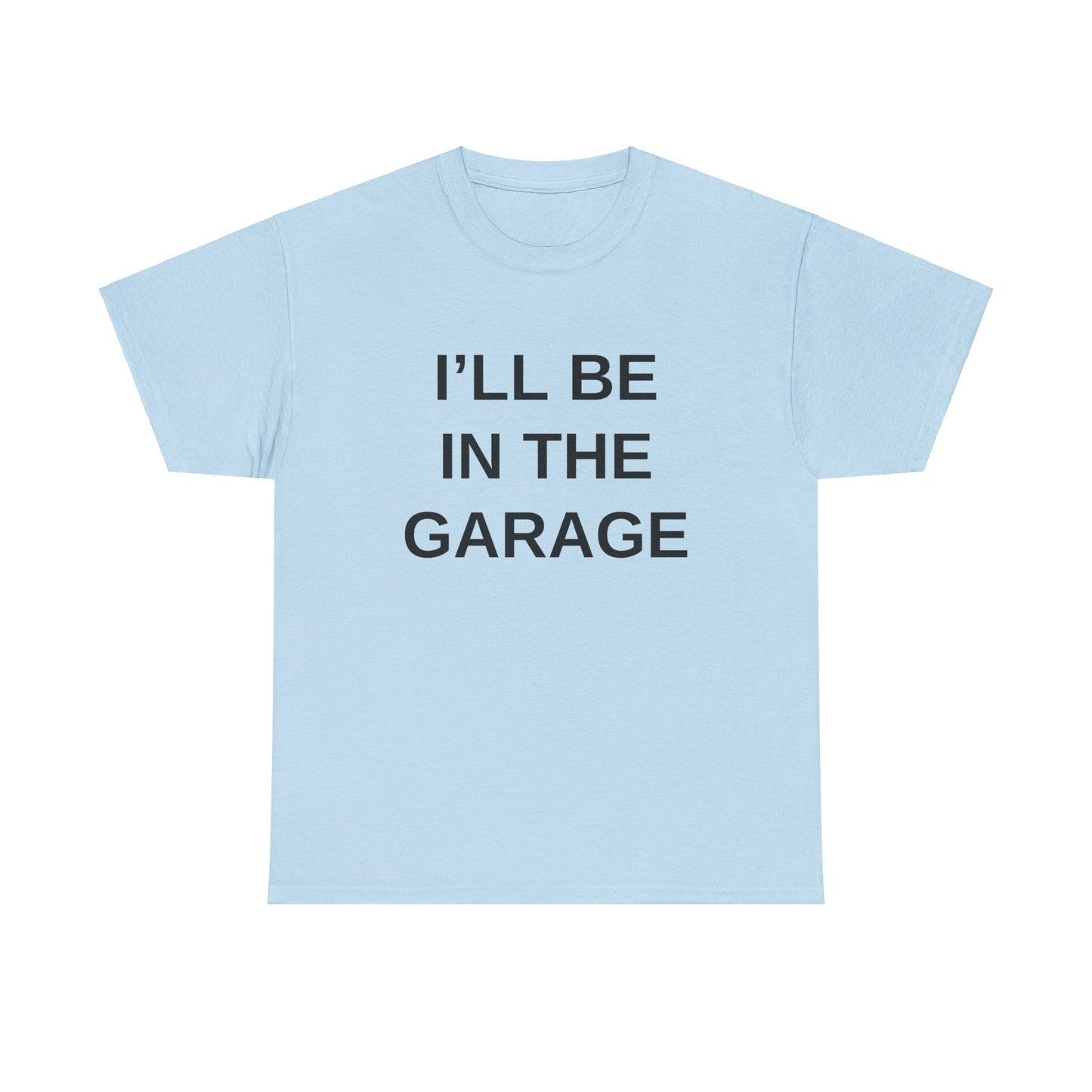 I'll Be in the Garage - T-Shirt